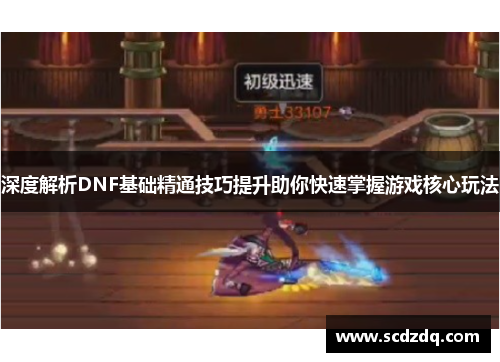 深度解析DNF基础精通技巧提升助你快速掌握游戏核心玩法