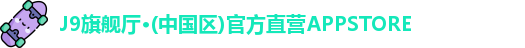 J9旗舰厅·(中国区)官方直营APPSTORE